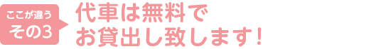 3.代車は無料でお貸出し致します！