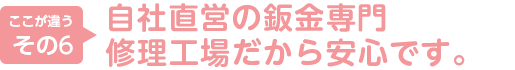 6.自社直営の鈑金専門修理工場だから安心です。