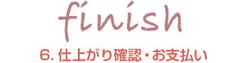 6.仕上がり確認・お支払い